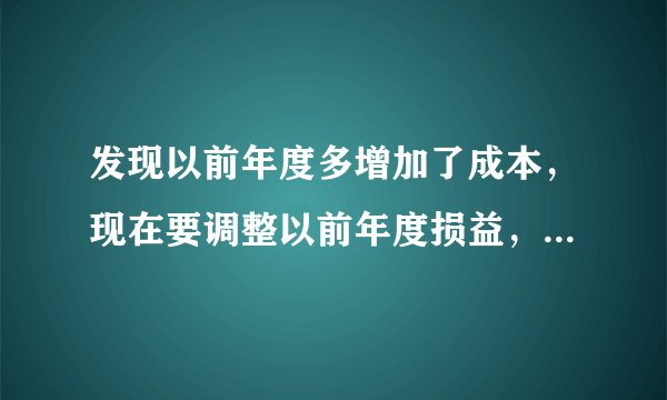 发现以前年度多增加了成本，现在要调整以前年度损益，怎么做会计分录
