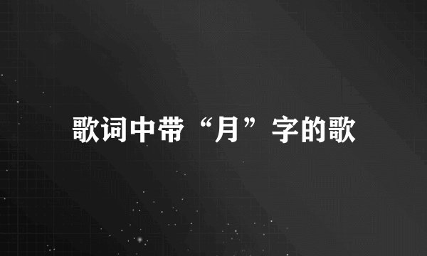 歌词中带“月”字的歌