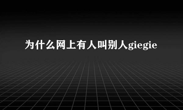 为什么网上有人叫别人giegie