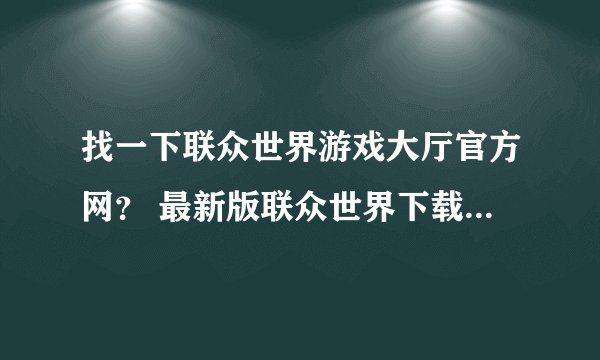 找一下联众世界游戏大厅官方网? 最新版联众世界下载的地址?、
