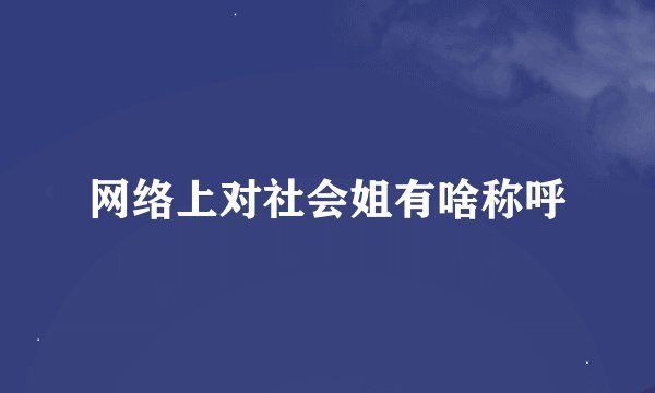 网络上对社会姐有啥称呼