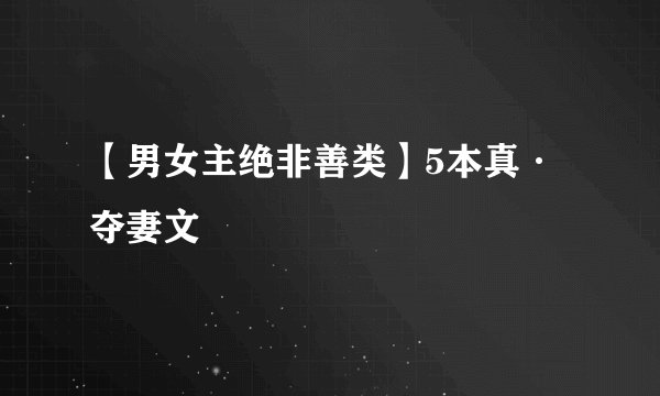 【男女主绝非善类】5本真·夺妻文