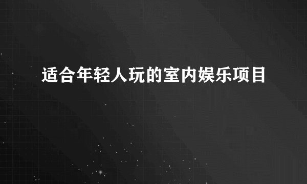适合年轻人玩的室内娱乐项目