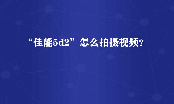“佳能5d2”怎么拍摄视频？