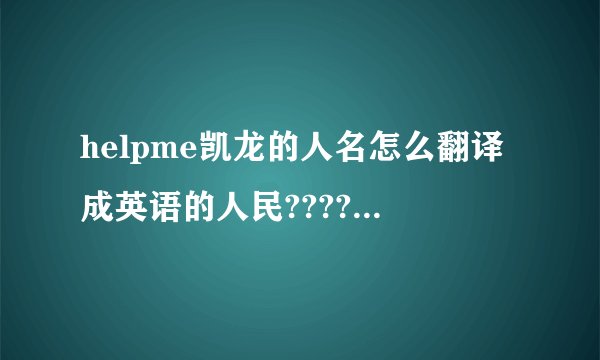 helpme凯龙的人名怎么翻译成英语的人民??????谢谢