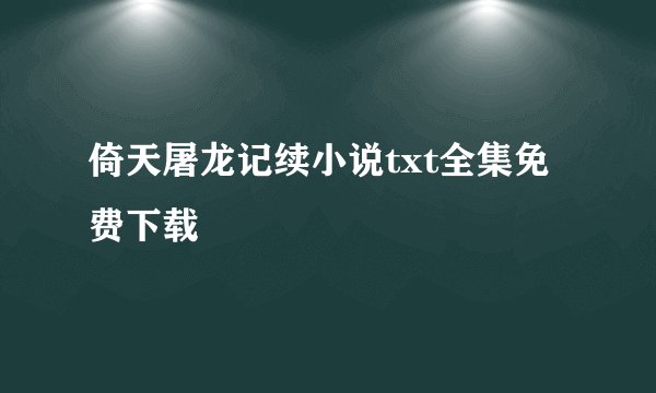 倚天屠龙记续小说txt全集免费下载
