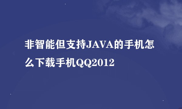 非智能但支持JAVA的手机怎么下载手机QQ2012