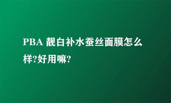 PBA 靓白补水蚕丝面膜怎么样?好用嘛?
