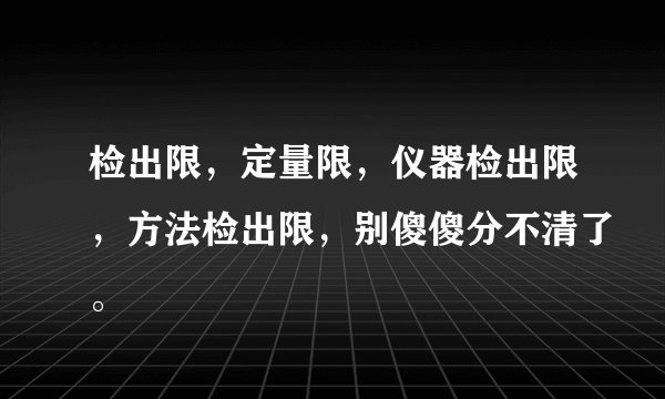 检出限，定量限，仪器检出限，方法检出限，别傻傻分不清了。