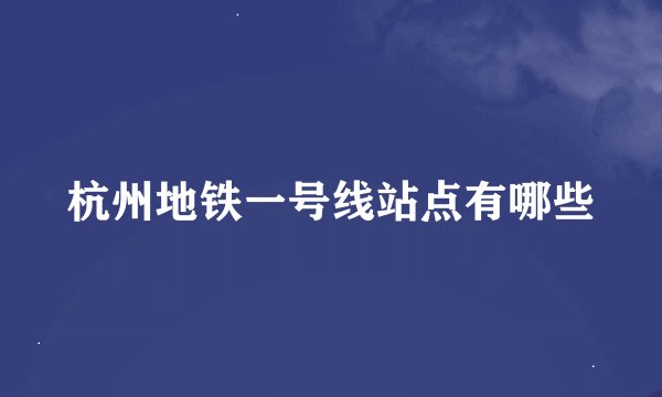 杭州地铁一号线站点有哪些