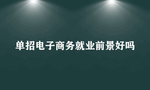 单招电子商务就业前景好吗