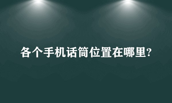 各个手机话筒位置在哪里?
