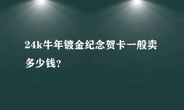 24k牛年镀金纪念贺卡一般卖多少钱？