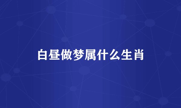 白昼做梦属什么生肖