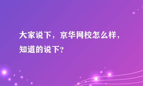 大家说下，京华网校怎么样，知道的说下？
