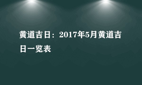 黄道吉日:2017年5月黄道吉日一览表