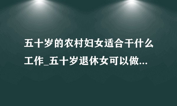 五十岁的农村妇女适合干什么工作_五十岁退休女可以做哪些副业