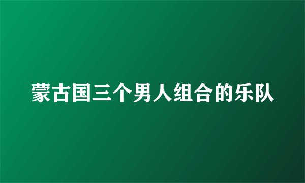 蒙古国三个男人组合的乐队