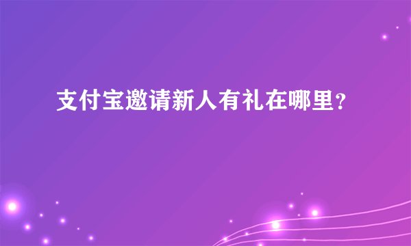支付宝邀请新人有礼在哪里?