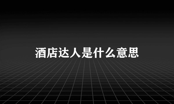 酒店达人是什么意思
