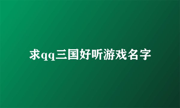 求qq三国好听游戏名字