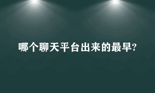 哪个聊天平台出来的最早?