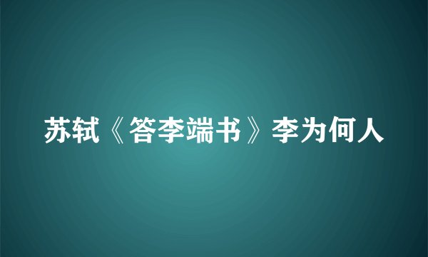 苏轼《答李端书》李为何人