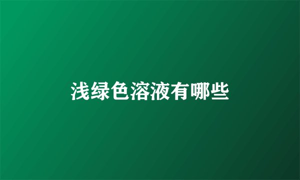 浅绿色溶液有哪些