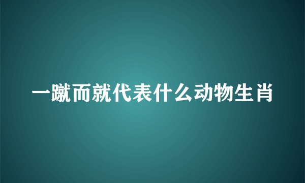 一蹴而就代表什么动物生肖