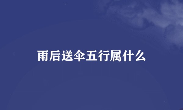 雨后送伞五行属什么