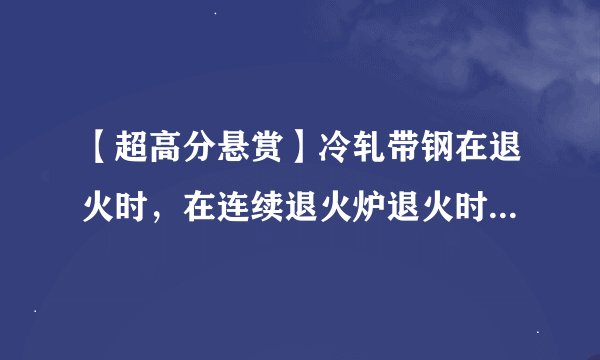 【超高分悬赏】冷轧带钢在退火时,在连续退火炉退火时,什么原因会引起炉温的较大波动