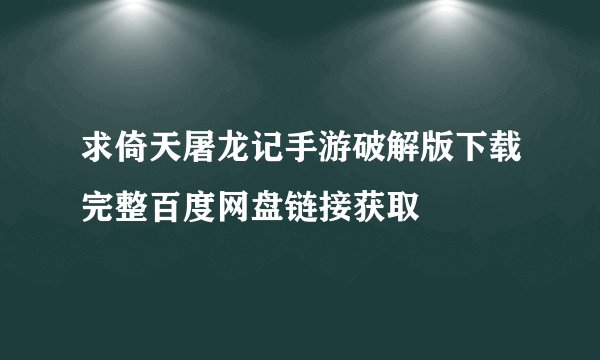 求倚天屠龙记手游破解版下载完整百度网盘链接获取