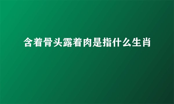含着骨头露着肉是指什么生肖
