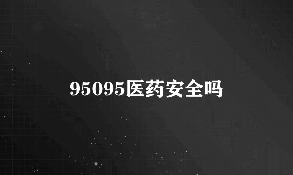 95095医药安全吗