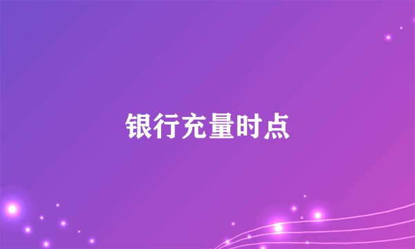 银行充量时点