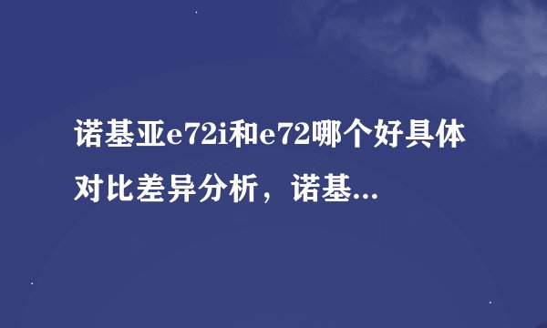 诺基亚e72i和e72哪个好具体对比差异分析，诺基亚e72i和e71哪个好