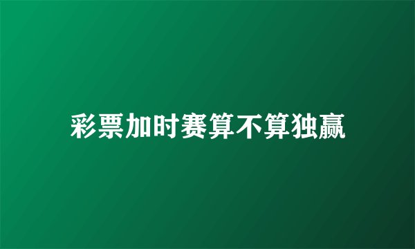彩票加时赛算不算独赢