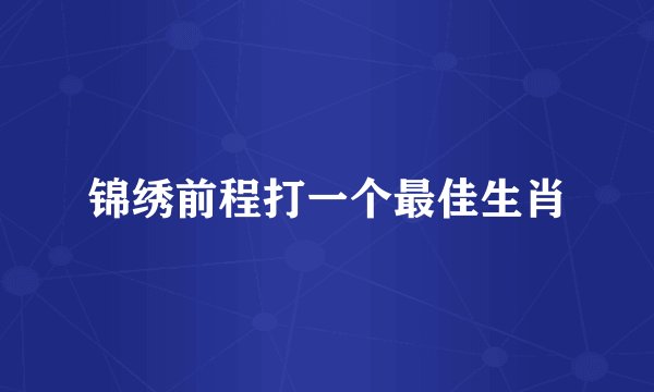 锦绣前程打一个最佳生肖