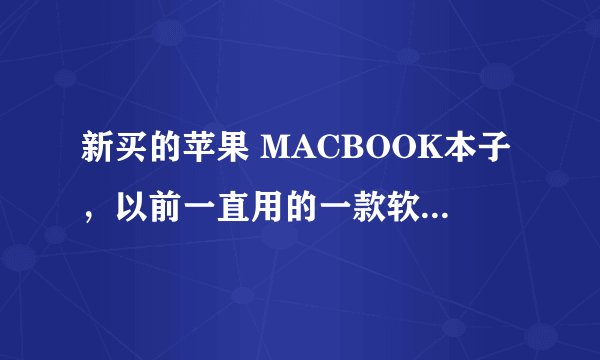 新买的苹果 MACBOOK本子，以前一直用的一款软件现在用不了，一打开老是未能打开 “SCRATCH LIVE exe”。文