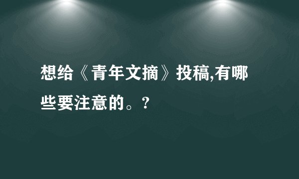 想给《青年文摘》投稿,有哪些要注意的。?