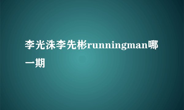 李光洙李先彬runningman哪一期