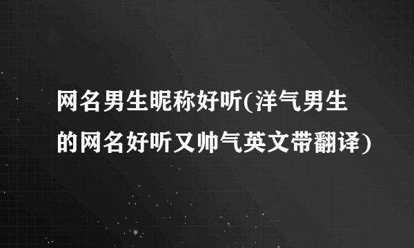 网名男生昵称好听(洋气男生的网名好听又帅气英文带翻译)