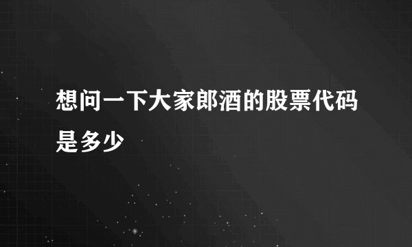 想问一下大家郎酒的股票代码是多少