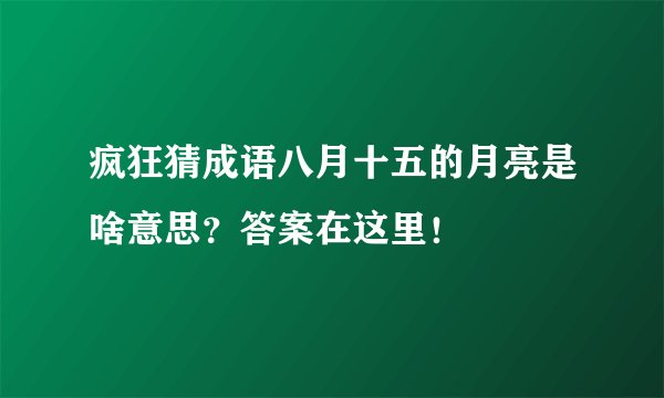 疯狂猜成语八月十五的月亮是啥意思?答案在这里!
