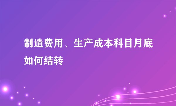 制造费用、生产成本科目月底如何结转
