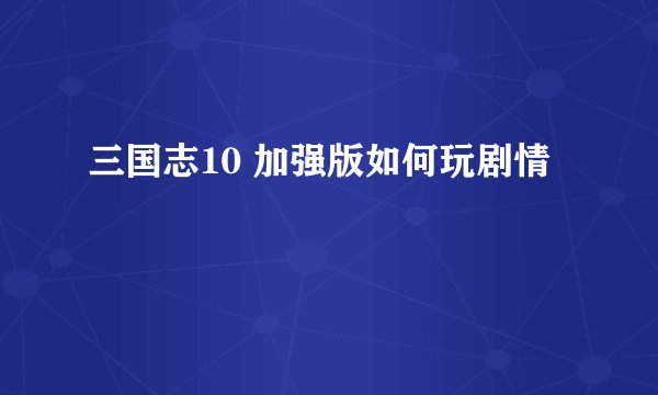 三国志10 加强版如何玩剧情