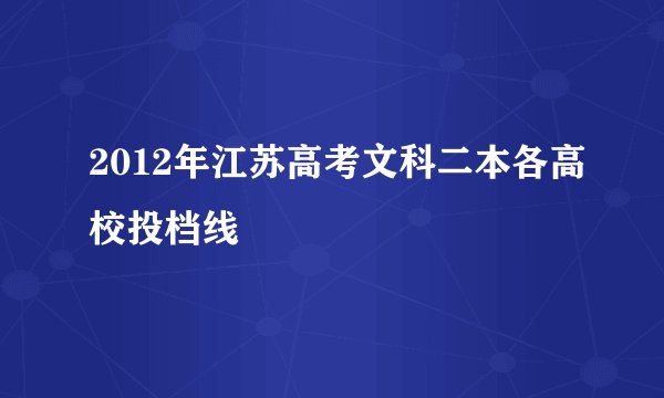 2012年江苏高考文科二本各高校投档线