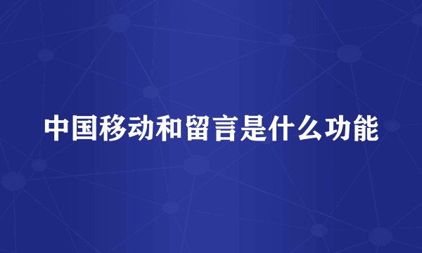 中国移动和留言是什么功能