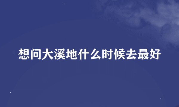 想问大溪地什么时候去最好