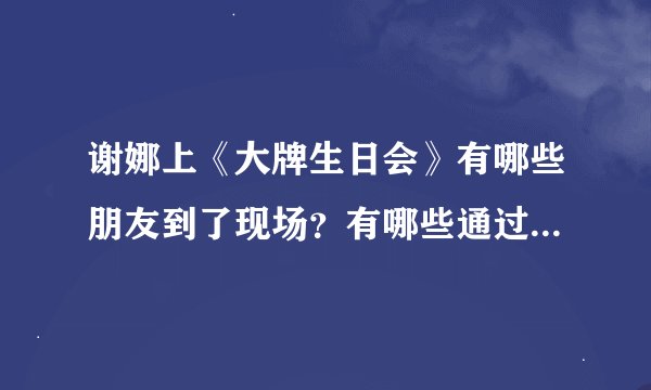 谢娜上《大牌生日会》有哪些朋友到了现场？有哪些通过VCR祝福的？张杰送的什么？
